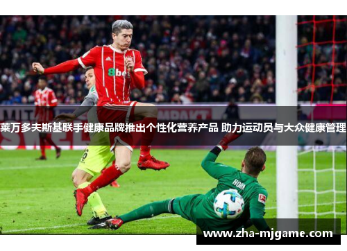 莱万多夫斯基联手健康品牌推出个性化营养产品 助力运动员与大众健康管理