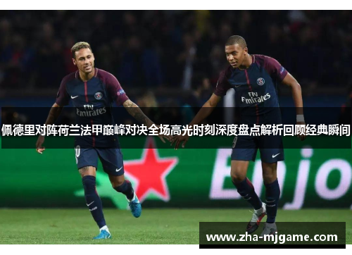佩德里对阵荷兰法甲巅峰对决全场高光时刻深度盘点解析回顾经典瞬间