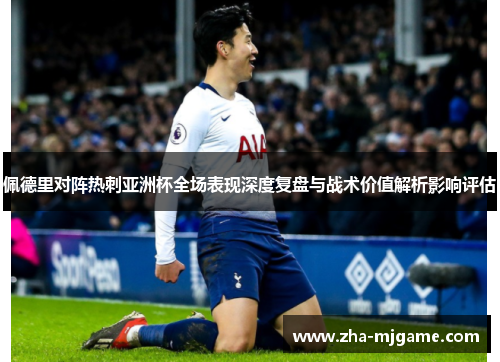 佩德里对阵热刺亚洲杯全场表现深度复盘与战术价值解析影响评估