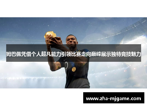 姆巴佩凭借个人超凡能力引领比赛走向巅峰展示独特竞技魅力