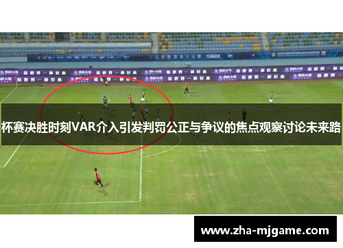 杯赛决胜时刻VAR介入引发判罚公正与争议的焦点观察讨论未来路 杯赛决胜时刻VAR介入引发判罚公正与争议的焦点观察讨论未来路