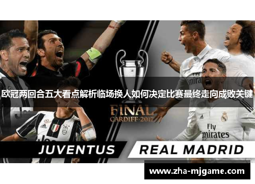 欧冠两回合五大看点解析临场换人如何决定比赛最终走向成败关键