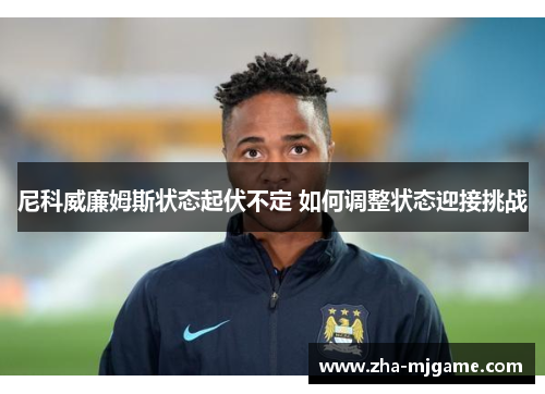 尼科威廉姆斯状态起伏不定 如何调整状态迎接挑战