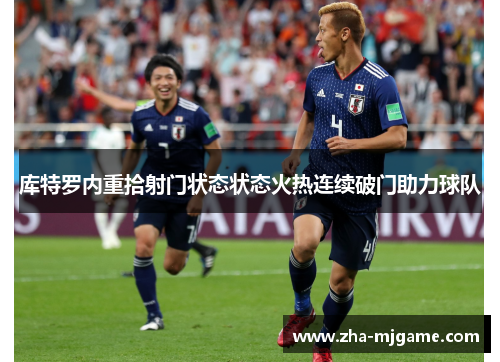 库特罗内重拾射门状态状态火热连续破门助力球队