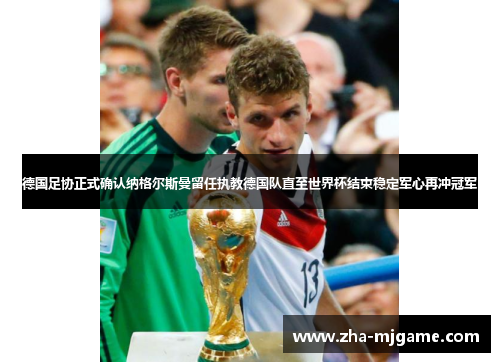 德国足协正式确认纳格尔斯曼留任执教德国队直至世界杯结束稳定军心再冲冠军 德国足协正式确认纳格尔斯曼留任执教德国队直至世界杯结束稳定军心再冲冠军