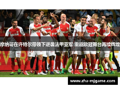 摩纳哥在许特尔带领下逆袭法甲亚军 重返欧冠舞台再续辉煌 摩纳哥在许特尔带领下逆袭法甲亚军 重返欧冠舞台再续辉煌