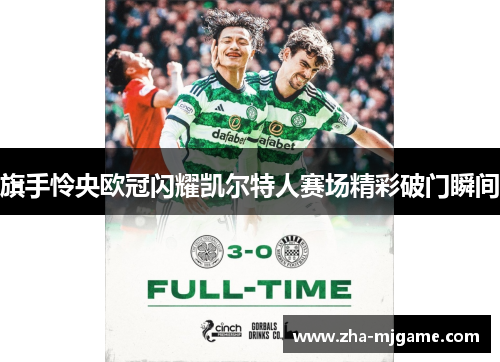 旗手怜央欧冠闪耀凯尔特人赛场精彩破门瞬间 旗手怜央欧冠闪耀凯尔特人赛场精彩破门瞬间
