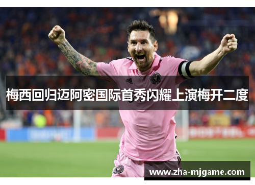 梅西回归迈阿密国际首秀闪耀上演梅开二度 梅西回归迈阿密国际首秀闪耀上演梅开二度