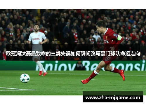 欧冠淘汰赛最致命的三类失误如何瞬间改写豪门球队命运走向 欧冠淘汰赛最致命的三类失误如何瞬间改写豪门球队命运走向