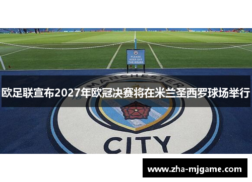 欧足联宣布2027年欧冠决赛将在米兰圣西罗球场举行 欧足联宣布2027年欧冠决赛将在米兰圣西罗球场举行