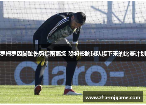 罗梅罗因脚趾伤势提前离场 恐将影响球队接下来的比赛计划