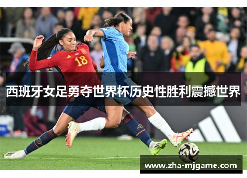 西班牙女足勇夺世界杯历史性胜利震撼世界 西班牙女足勇夺世界杯历史性胜利震撼世界