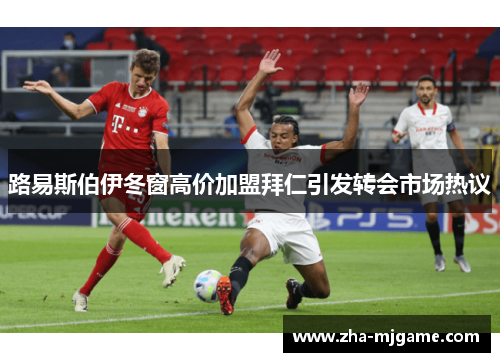 路易斯伯伊冬窗高价加盟拜仁引发转会市场热议 路易斯伯伊冬窗高价加盟拜仁引发转会市场热议