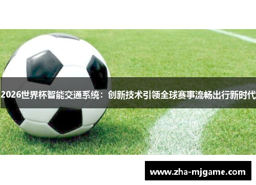 2026世界杯智能交通系统：创新技术引领全球赛事流畅出行新时代