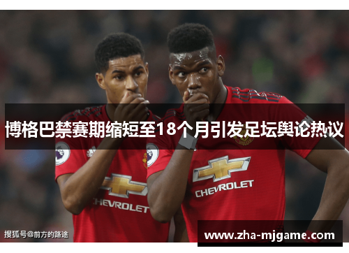 博格巴禁赛期缩短至18个月引发足坛舆论热议