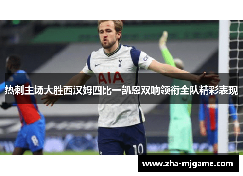 热刺主场大胜西汉姆四比一凯恩双响领衔全队精彩表现