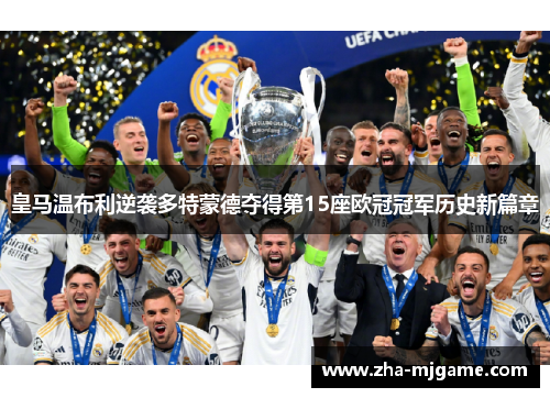 皇马温布利逆袭多特蒙德夺得第15座欧冠冠军历史新篇章