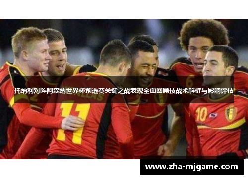 托纳利对阵阿森纳世界杯预选赛关键之战表现全面回顾技战术解析与影响评估
