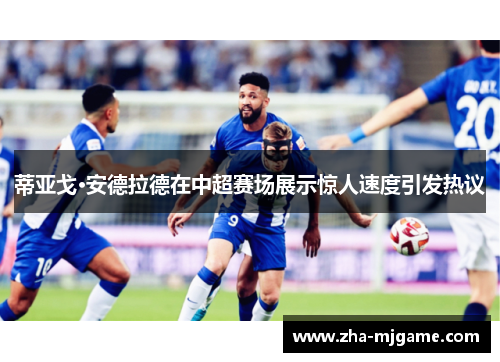 蒂亚戈·安德拉德在中超赛场展示惊人速度引发热议 蒂亚戈·安德拉德在中超赛场展示惊人速度引发热议