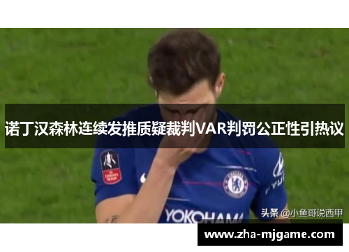 诺丁汉森林连续发推质疑裁判VAR判罚公正性引热议 诺丁汉森林连续发推质疑裁判VAR判罚公正性引热议