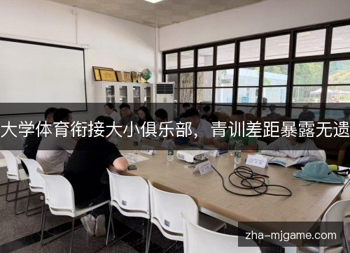 大学体育衔接大小俱乐部,青训差距暴露无遗 大学体育衔接大小俱乐部,青训差距暴露无遗